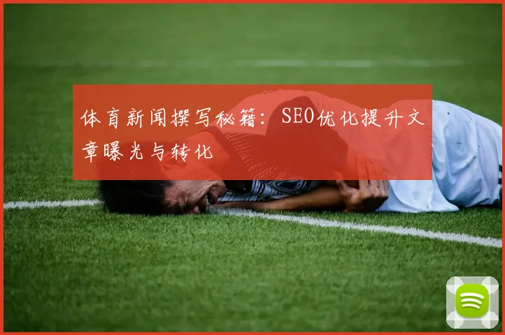 体育新闻撰写秘籍：SEO优化提升文章曝光与转化