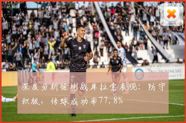 深度分析徐彬战库拉索表现：防守积极，传球成功率77.8%