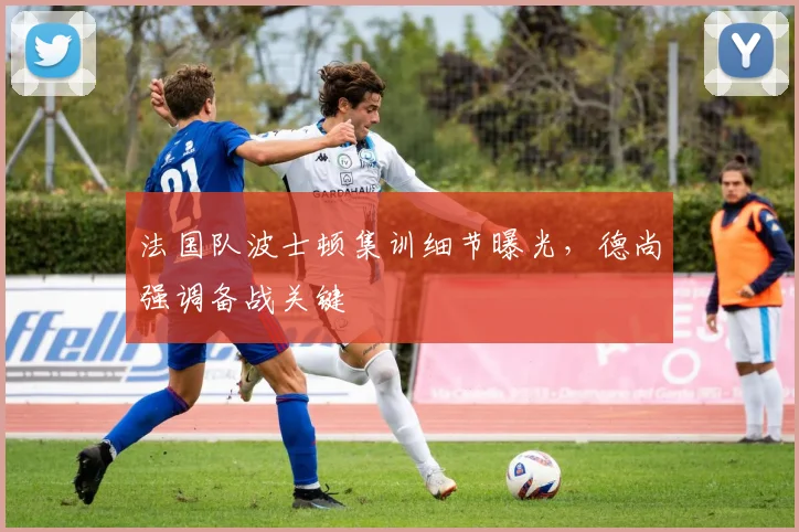 法国队波士顿集训细节曝光,德尚强调备战关键