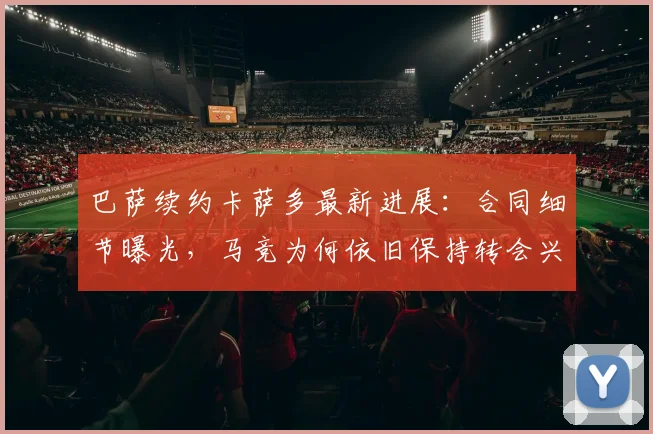 巴萨续约卡萨多最新进展:合同细节曝光,马竞为何依旧保持转会兴趣?未来去留深度分析