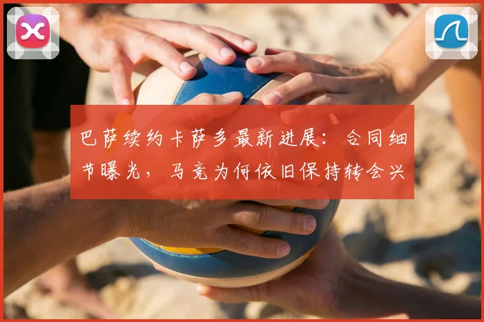 巴萨续约卡萨多最新进展:合同细节曝光,马竞为何依旧保持转会兴趣?未来去留深度分析
