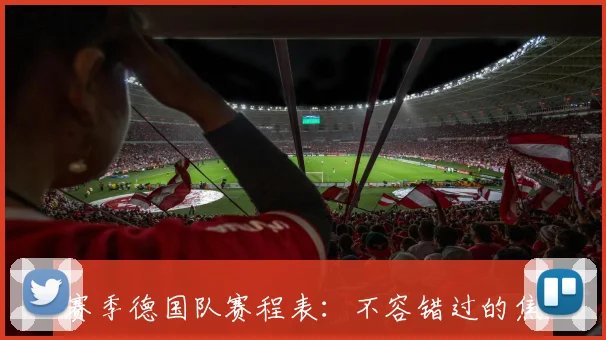 赛季德国队赛程表：不容错过的焦点战