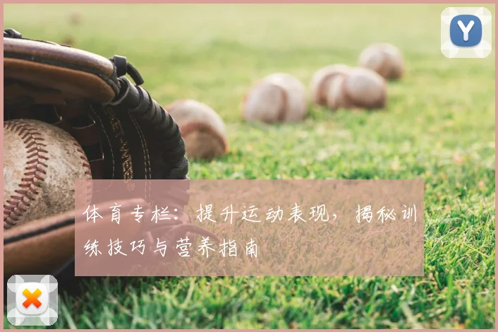 体育专栏：提升运动表现，揭秘训练技巧与营养指南