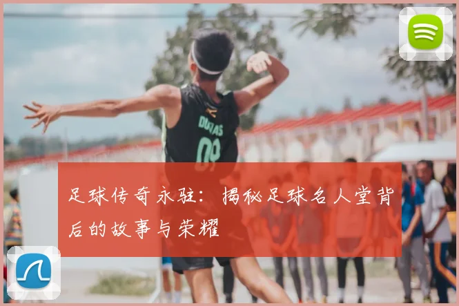 足球传奇永驻：揭秘足球名人堂背后的故事与荣耀