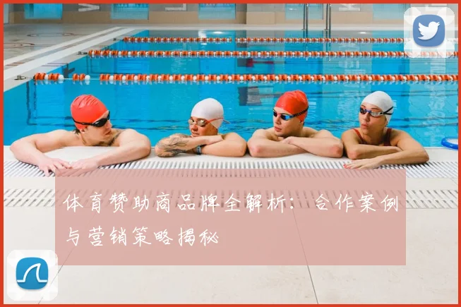 体育赞助商品牌全解析：合作案例与营销策略揭秘