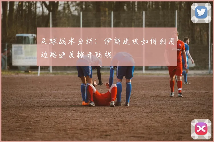 足球战术分析：伊朗进攻如何利用边路速度撕开防线