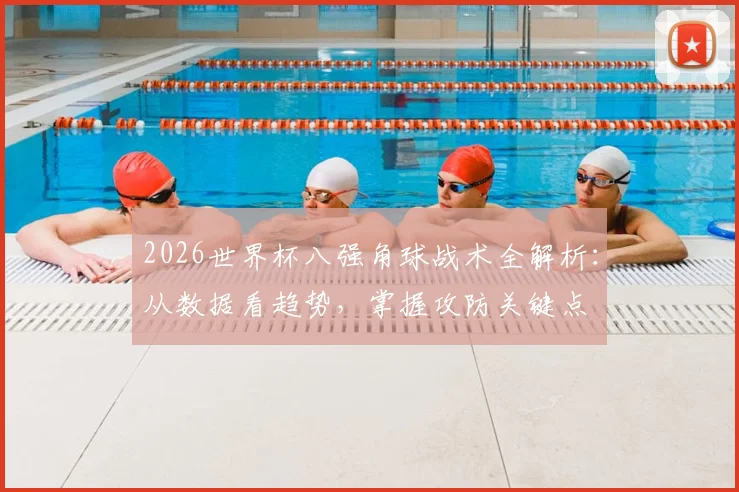 2026世界杯八强角球战术全解析:从数据看趋势,掌握攻防关键点