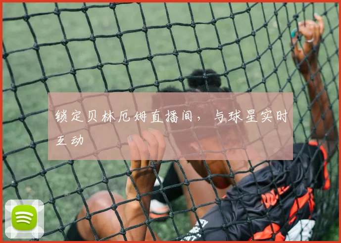 锁定贝林厄姆直播间,与球星实时互动